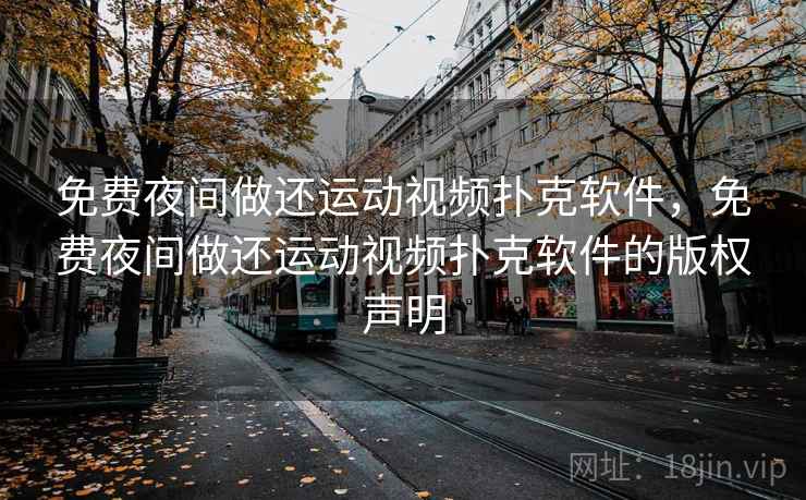 免费夜间做还运动视频扑克软件，免费夜间做还运动视频扑克软件的版权声明