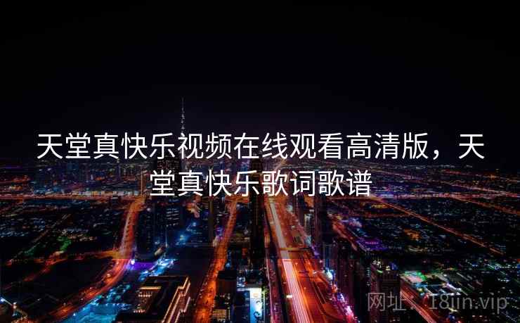 天堂真快乐视频在线观看高清版，天堂真快乐歌词歌谱