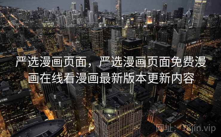 严选漫画页面，严选漫画页面免费漫画在线看漫画最新版本更新内容