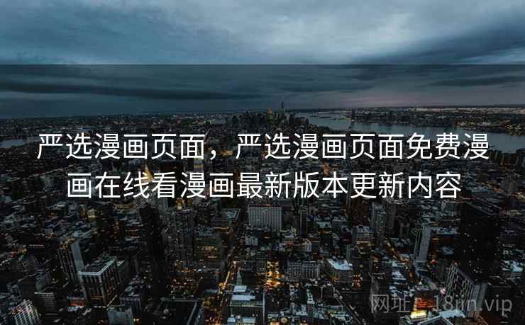 严选漫画页面，严选漫画页面免费漫画在线看漫画最新版本更新内容