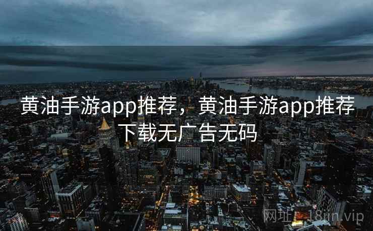 黄油手游app推荐，黄油手游app推荐下载无广告无码