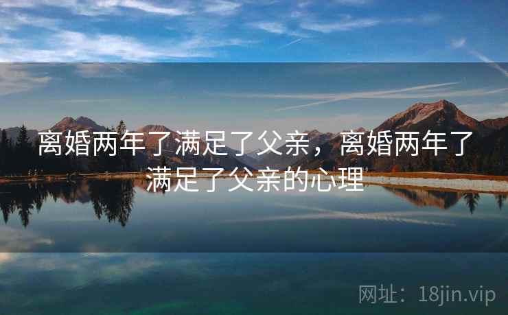 离婚两年了满足了父亲，离婚两年了满足了父亲的心理