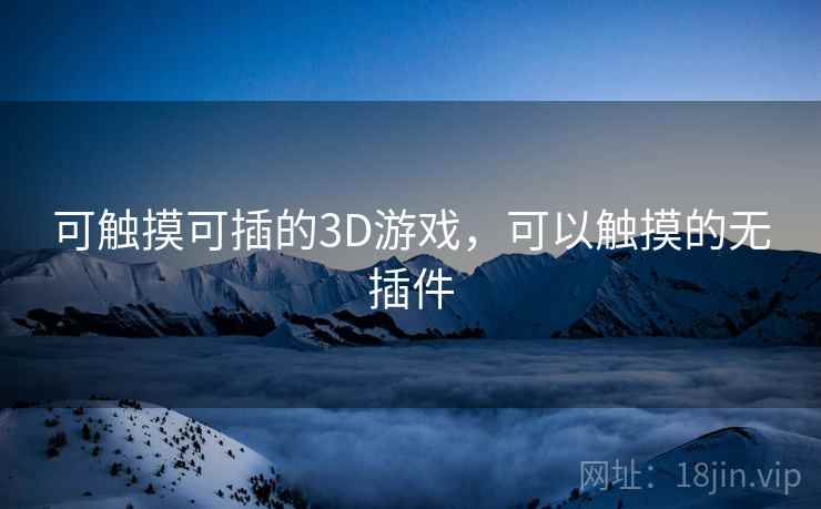可触摸可插的3D游戏，可以触摸的无插件