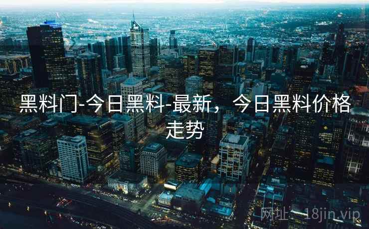 黑料门-今日黑料-最新，今日黑料价格走势