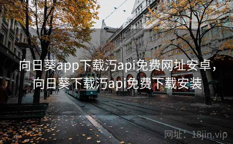 向日葵app下载汅api免费网址安卓，向日葵下载汅api免费下载安装
