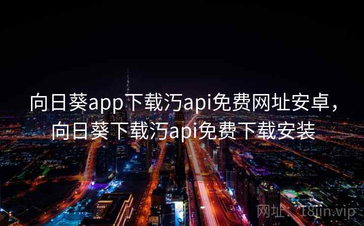 向日葵app下载汅api免费网址安卓，向日葵下载汅api免费下载安装