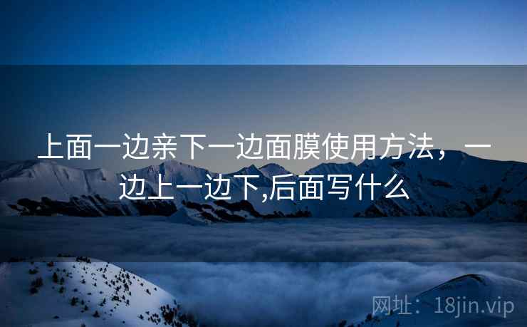 上面一边亲下一边面膜使用方法，一边上一边下,后面写什么