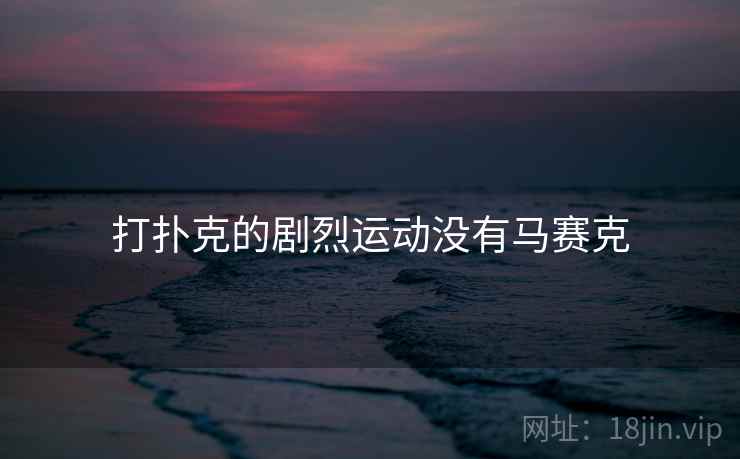 打扑克的剧烈运动没有马赛克