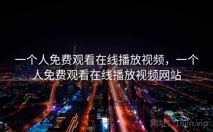 一个人免费观看在线播放视频，一个人免费观看在线播放视频网站