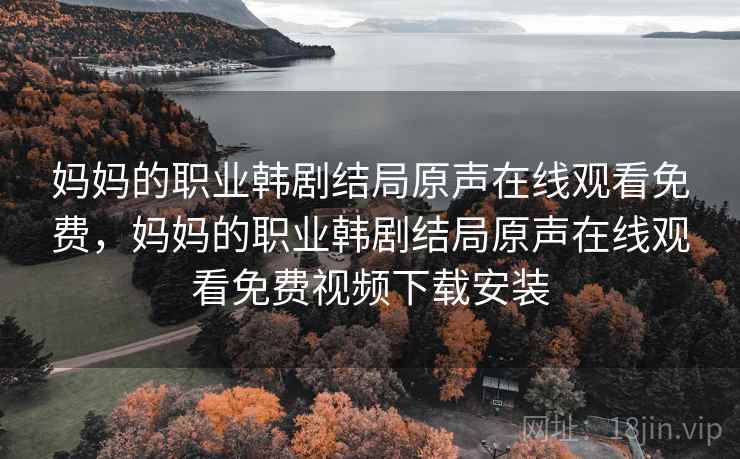 妈妈的职业韩剧结局原声在线观看免费，妈妈的职业韩剧结局原声在线观看免费视频下载安装