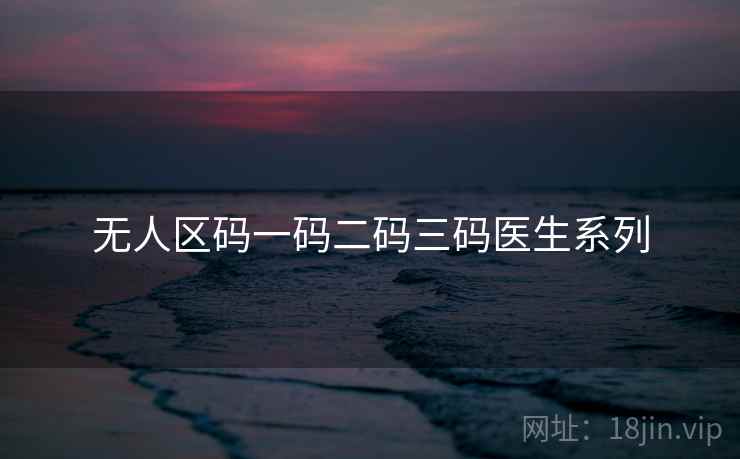 无人区码一码二码三码医生系列