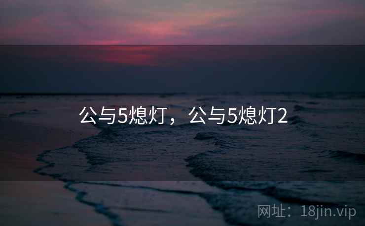 公与5熄灯,公与5熄灯2 公与5熄灯,公与5熄灯2
