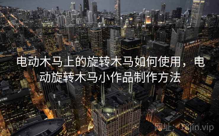 电动木马上的旋转木马如何使用,电动旋转木马小作品制作方法 电动木马上的旋转木马如何使用,电动旋转木马小作品制作方法
