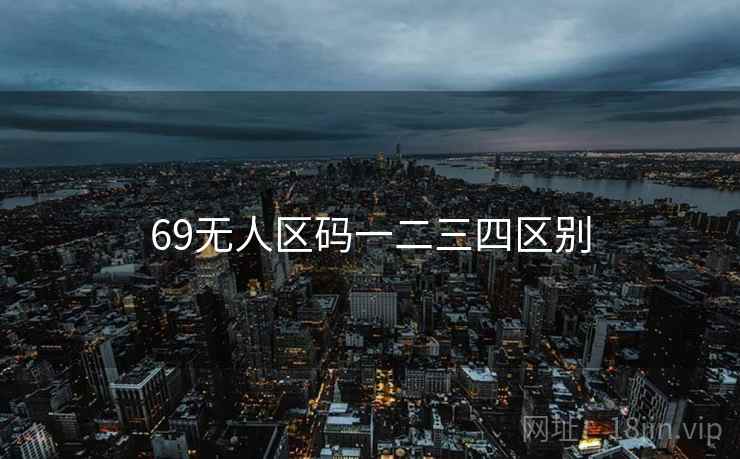 69无人区码一二三四区别