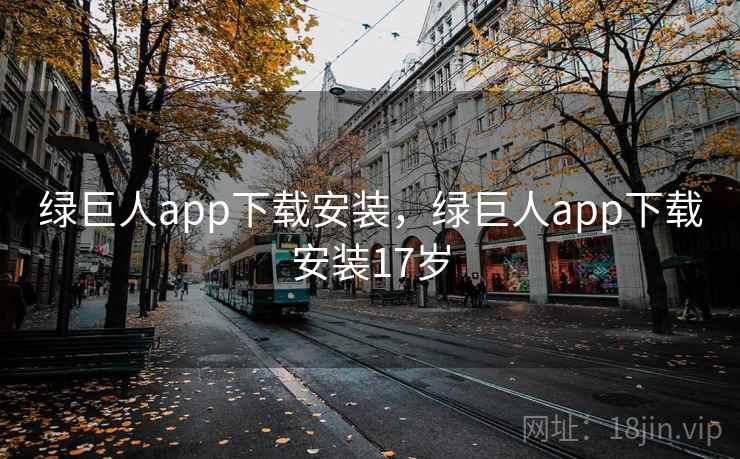 绿巨人app下载安装，绿巨人app下载安装17岁