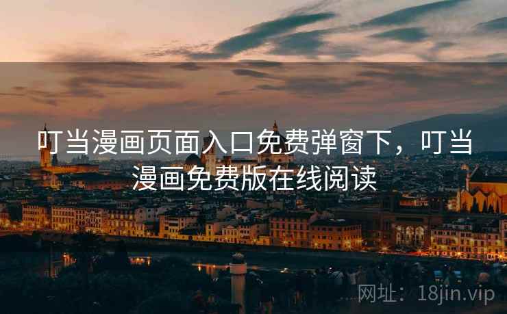 叮当漫画页面入口免费弹窗下，叮当漫画免费版在线阅读