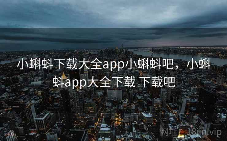 小蝌蚪下载大全app小蝌蚪吧，小蝌蚪app大全下载 下载吧