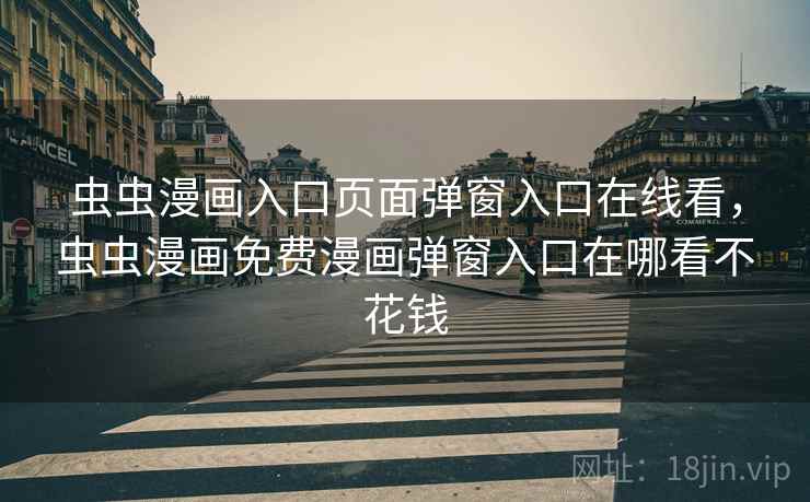 虫虫漫画入口页面弹窗入口在线看，虫虫漫画免费漫画弹窗入口在哪看不花钱