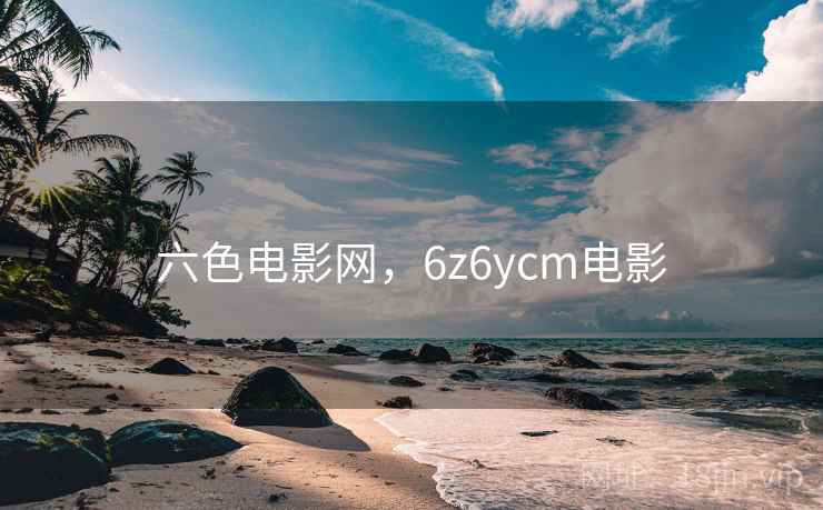 六色电影网，6z6ycm电影