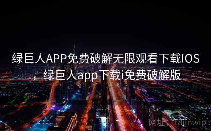 绿巨人APP免费破解无限观看下载IOS，绿巨人app下载i免费破解版