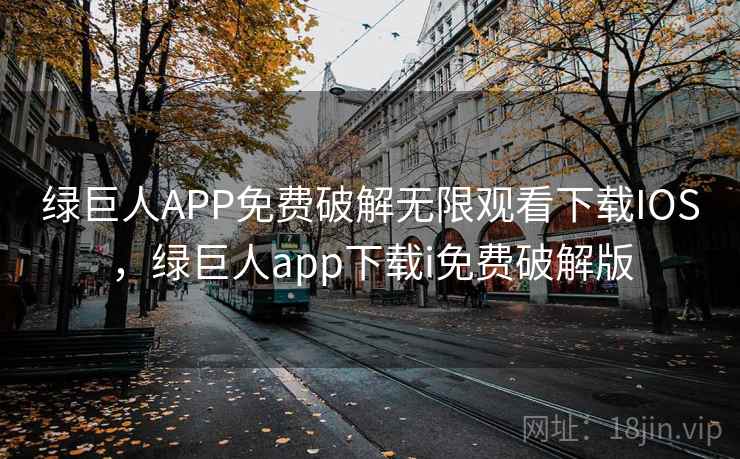 绿巨人APP免费破解无限观看下载IOS，绿巨人app下载i免费破解版