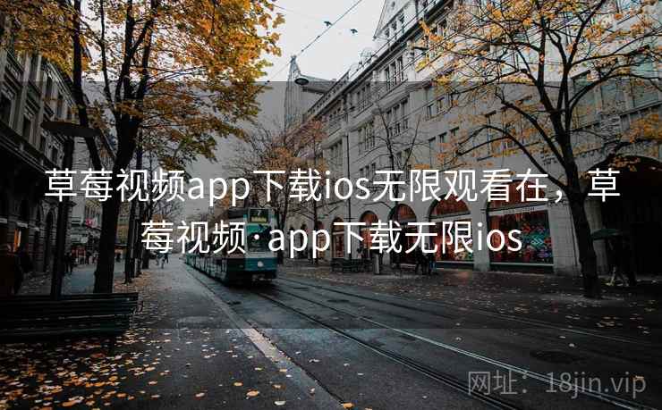草莓视频app下载ios无限观看在,草莓视频·app下载无限ios 草莓视频app下载ios无限观看在,草莓视频·app下载无限ios