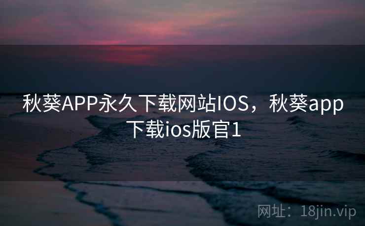 秋葵APP永久下载网站IOS，秋葵app下载ios版官1