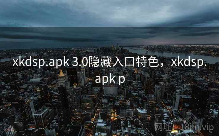 xkdsp.apk 3.0隐藏入口特色，xkdsp.apk p