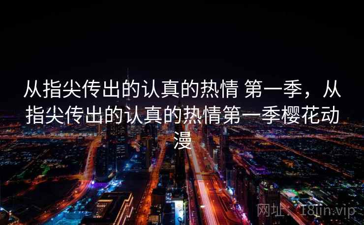 从指尖传出的认真的热情 第一季，从指尖传出的认真的热情第一季樱花动漫