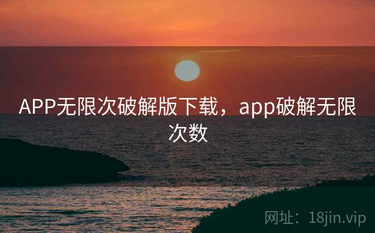 APP无限次破解版下载，app破解无限次数