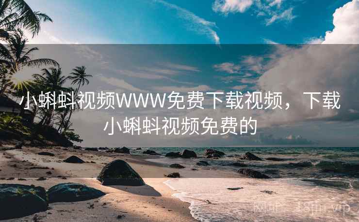 小蝌蚪视频WWW免费下载视频，下载小蝌蚪视频免费的