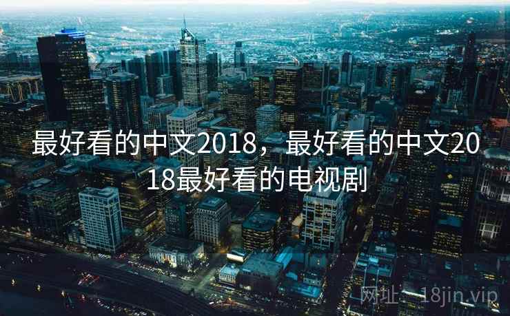 最好看的中文2018，最好看的中文2018最好看的电视剧