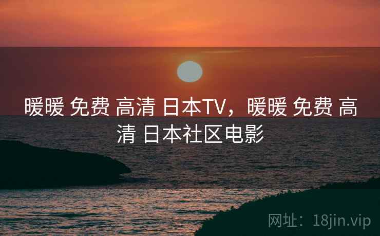 暖暖 免费 高清 日本TV，暖暖 免费 高清 日本社区电影