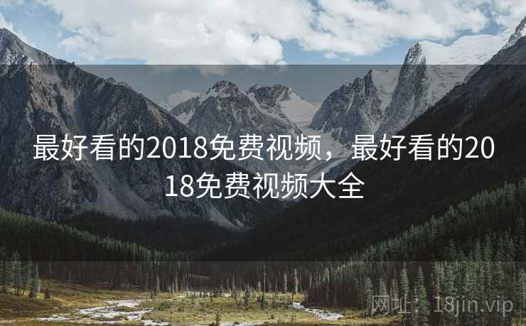 最好看的2018免费视频，最好看的2018免费视频大全