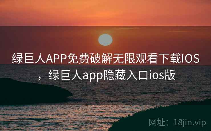 绿巨人APP免费破解无限观看下载IOS，绿巨人app隐藏入口ios版