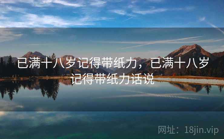 已满十八岁记得带纸力，已满十八岁记得带纸力话说