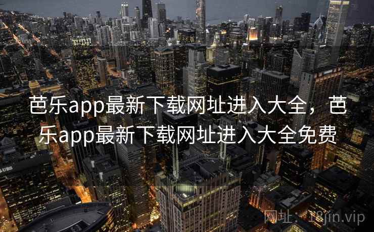 芭乐app最新下载网址进入大全，芭乐app最新下载网址进入大全免费