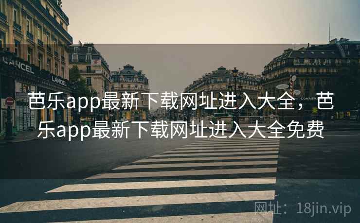 芭乐app最新下载网址进入大全，芭乐app最新下载网址进入大全免费