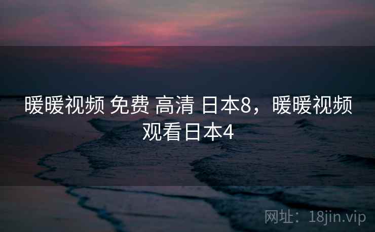 暖暖视频 免费 高清 日本8，暖暖视频观看日本4