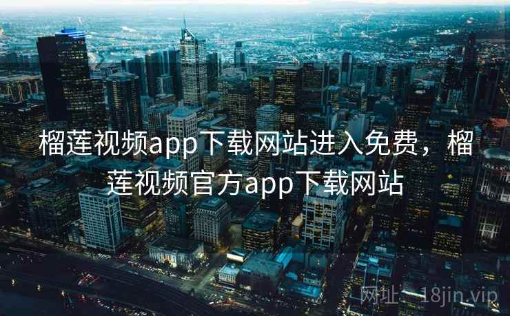 榴莲视频app下载网站进入免费，榴莲视频官方app下载网站