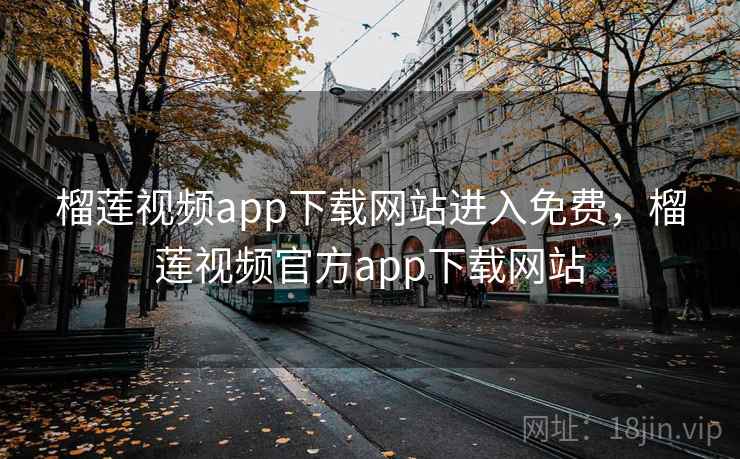 榴莲视频app下载网站进入免费，榴莲视频官方app下载网站