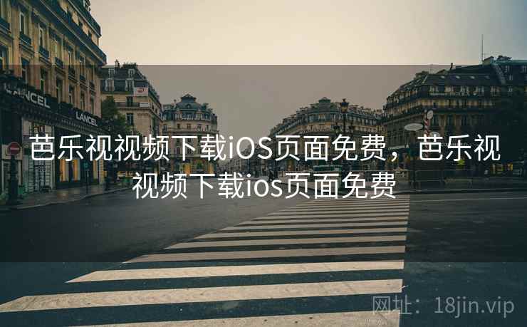 芭乐视视频下载iOS页面免费，芭乐视视频下载ios页面免费