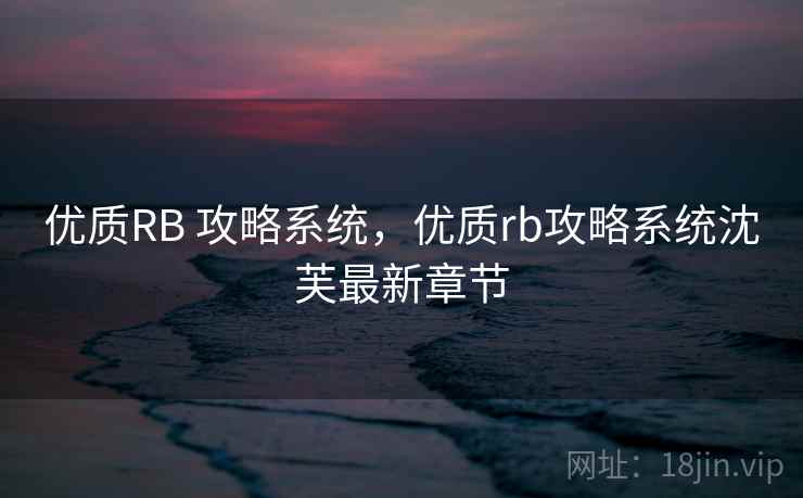 优质RB 攻略系统，优质rb攻略系统沈芙最新章节