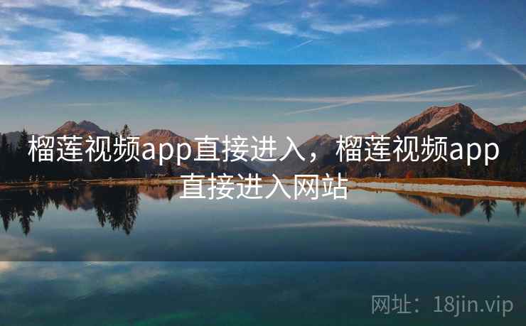 榴莲视频app直接进入，榴莲视频app直接进入网站