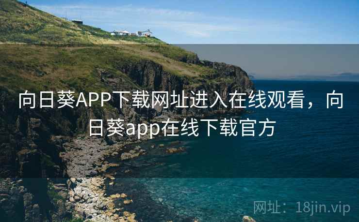 向日葵APP下载网址进入在线观看，向日葵app在线下载官方
