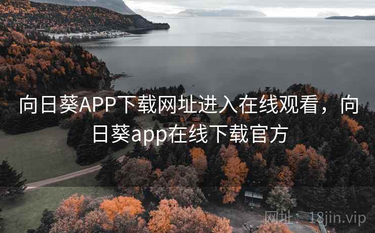 向日葵APP下载网址进入在线观看，向日葵app在线下载官方