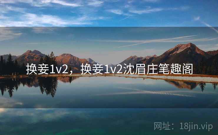 换妾1v2，换妾1v2沈眉庄笔趣阁