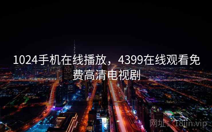 1024手机在线播放，4399在线观看免费高清电视剧