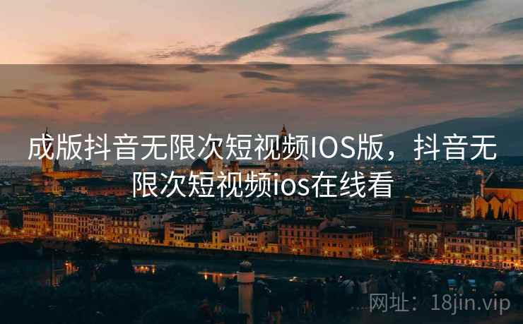 成版抖音无限次短视频IOS版，抖音无限次短视频ios在线看