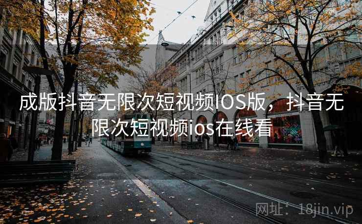 成版抖音无限次短视频IOS版，抖音无限次短视频ios在线看